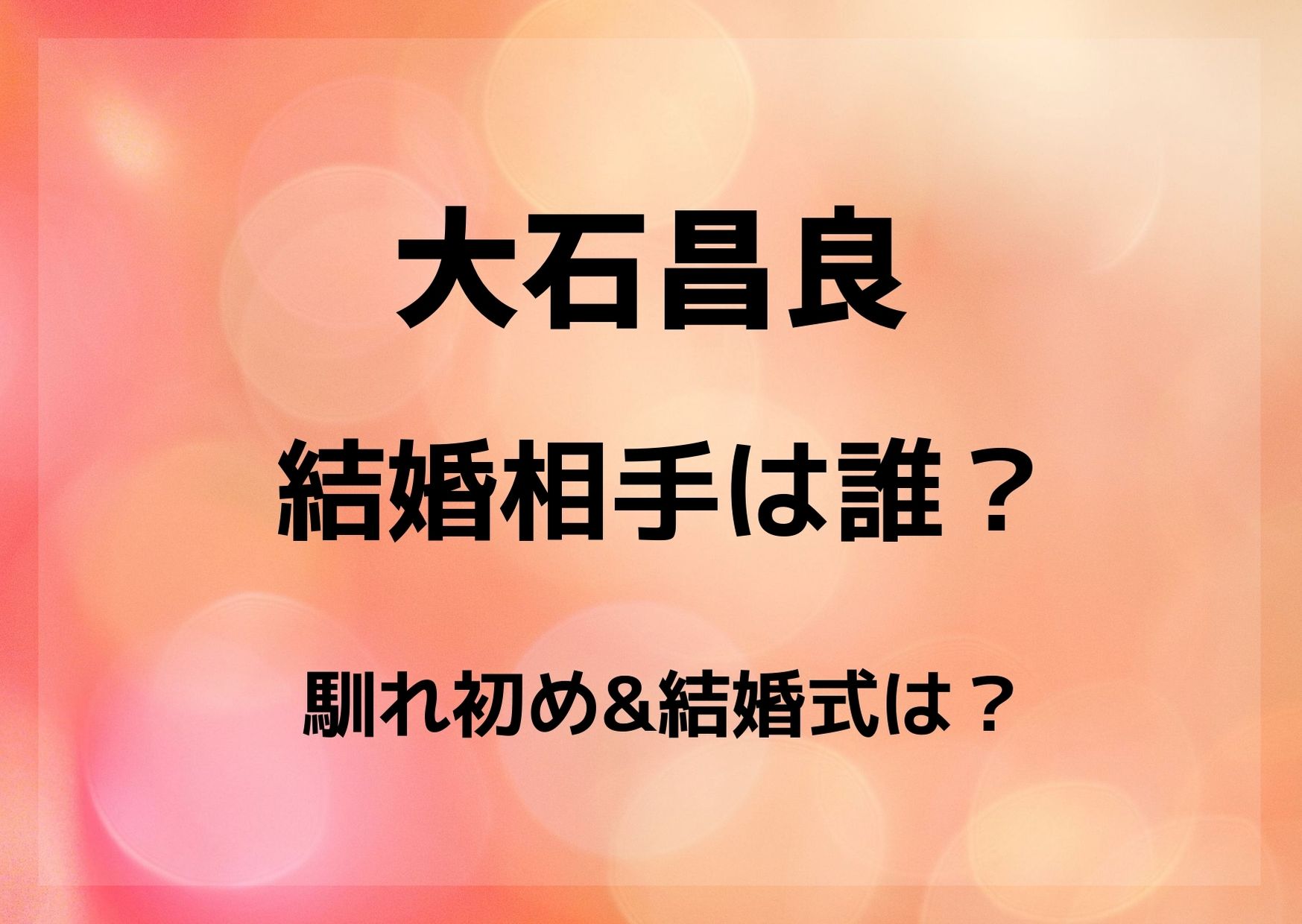 大石昌良の嫁 妻 結婚相手 の一般女性は誰 馴れ初めや結婚式は 暮らしスパイス