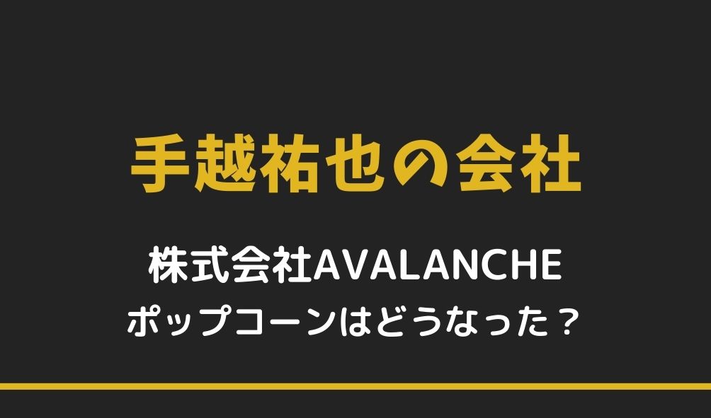 手越祐也の株式会社avalancheとは ポップコーンその後は 暮らしスパイス