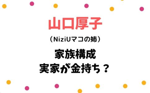 山口厚子・マコの実家の家族構成・お金持ち
