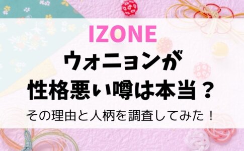 IZONEウォニョンが性格悪い噂は本当?その理由と人柄を調査してみた!