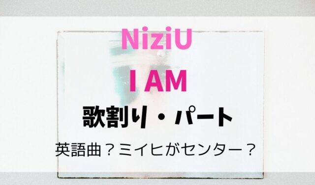 Niziuのiam歌割り 歌詞は 英語曲の可能性とミイヒがセンターか 暮らしスパイス