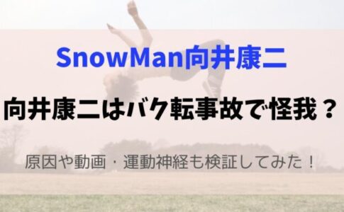 SnowManm向井康二はバク転事故で怪我？