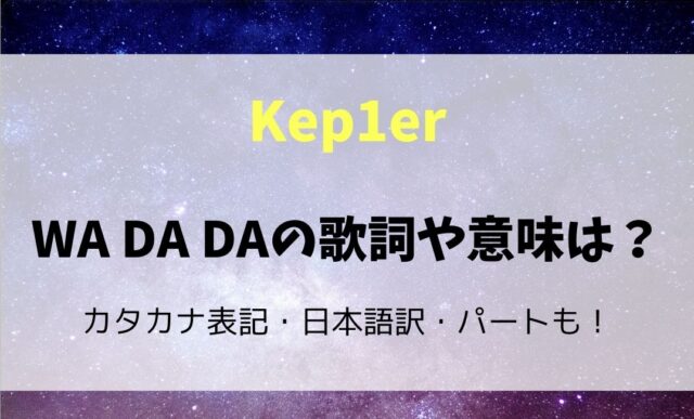 Kep1er/WA DA DAの歌詞の意味は？