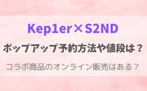 S2ND・Kep1erポップアップストア予約や発売日