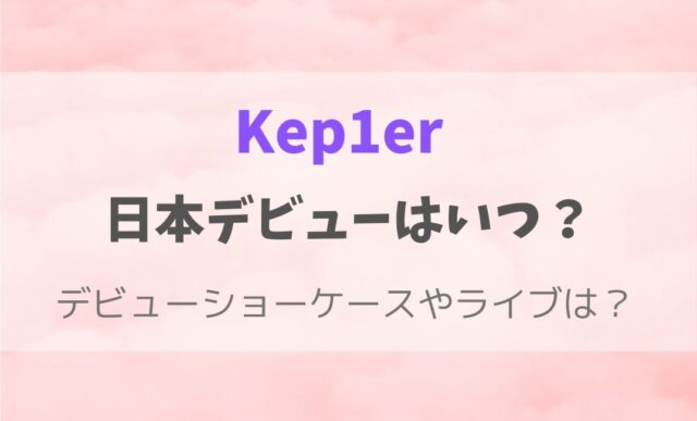 Kep1erの日本デビューはいつ？