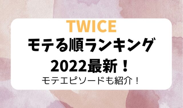 TWICEのモテる順ランキング2022最新！