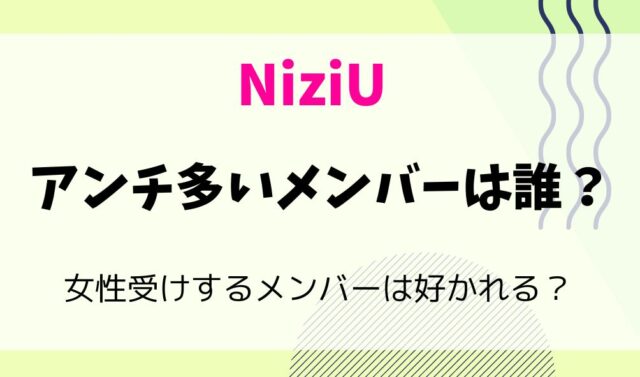 NiziUでアンチ多いメンバーは誰？女性受けするメンバーは好かれる？